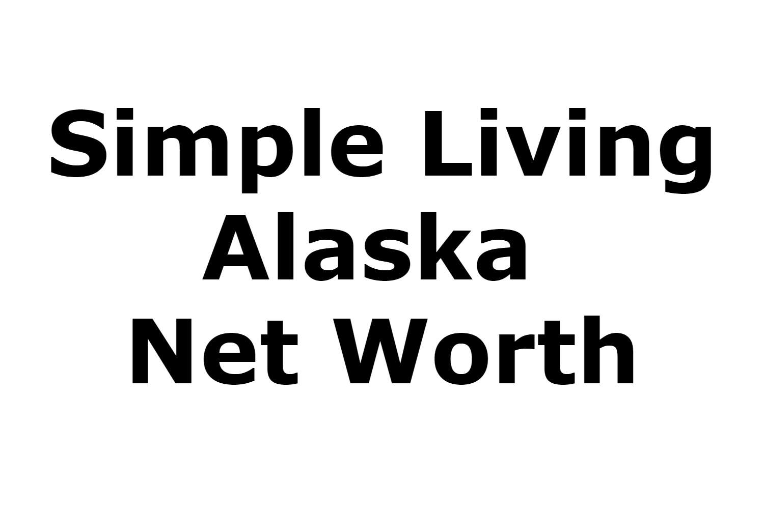Simple Living Alaska Net Worth 2022
